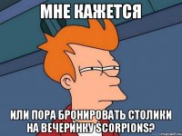 Мне кажется или пора бронировать столики на вечеринку SCORPIONS?