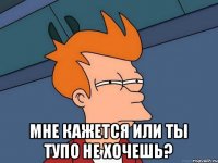  Мне кажется или ты тупо не хочешь?