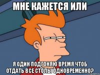 Мне кажется или я один подгоняю время чтоб отдать все столы одновременно?