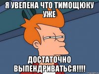 Я увепена что тимощюку уже Достаточно выпендриваться!!!!