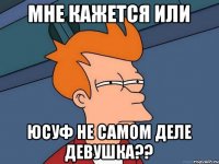 Мне кажется или Юсуф не самом деле девушка??