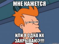 мне кажется или я одна их закрываю?!!!