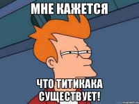 Мне кажется Что титикака существует!