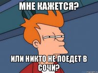 мне кажется? или никто не поедет в Сочи?