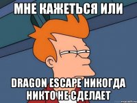 Мне кажеться или Dragon Escape никогда никто не сделает