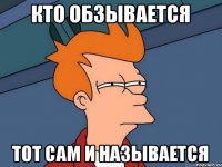 Кто обзывается Тот сам и называется