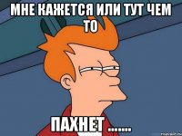 мне кажется или тут чем то пахнет .......