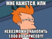 Мне кажется, или невозможно накопить 1.000.000 крисов!!!