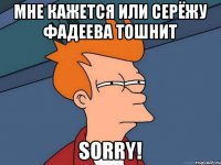 Мне кажется или Серёжу Фадеева тошнит Sorry!