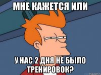 Мне кажется или У нас 2 дня не было тренировок?