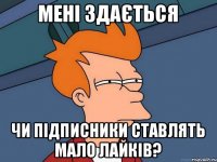 мені здається чи підписники ставлять мало лайків?