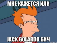 Мне кажется или Jack Golardo бич