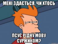 Мені здається, чи хтось псує рідну мову суржиком?