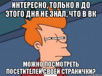 Интересно, только я до этого дня не знал, что в вк можно посмотреть посетителей своей странички?