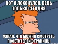 Вот я лохонулся, ведь только сегодня узнал, что можно смотреть посетителей страницы