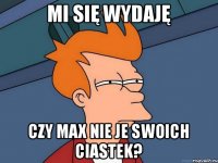 Mi się wydaję czy Max nie je swoich ciastek?