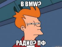 в BMW? радио? пф