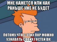 Мне кажется или как раньше уже не будет потому что с этих пор можно узнавать своих гостей ВК