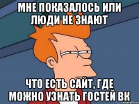 Мне показалось или люди не знают что есть сайт, где можно узнать гостей вк