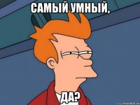 самый умный, да?