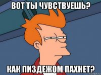 Вот ты чувствуешь? как пиздежом пахнет?