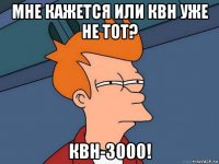 мне кажется или КВН уже не тот? КВН-3000!