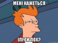 Мені кажеться ілі ти лох?