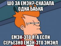 ШО ЗА ЕМЭН?-СКАЗАЛА ОДНА БАБКА ЕМЭН-ЭТО Я! А ЕСЛИ СЕРЬЕЗНО ЕМЭН-ЭТО ЭМЭИЛ