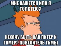 МНЕ КАЖЕТСЯ ИЛИ Я ТОЛСТЕЮ? НЕХОЧУ БЫТЬ КАК ПИТЕР И ГОМЕР? ПОВЕЛИТЕЛЬ ТЬМЫ