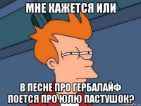 мне кажется или в песне про гербалайф поется про юлю пастушок?