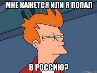 мне кажется или я попал в Россию?