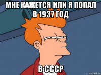 мне кажется или я попал в 1937 год в ссср