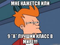 Мне кажется или 9 "а" лучший класс в мире!!!