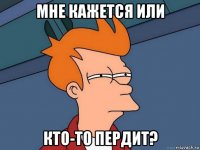 мне кажется или кто-то пердит?