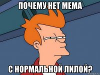 почему нет мема с нормальной лилой?