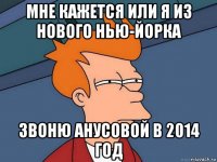 мне кажется или я из нового нью-йорка звоню анусовой в 2014 год