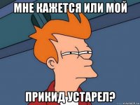 мне кажется или мой прикид устарел?