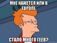 мне кажется или в европе стало много геев?