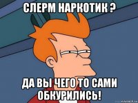 слерм наркотик ? да вы чего то сами обкурились!