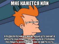 мне кажется или я подвела ресницы синей тушью што значит в красоту себя привесть ну и пошла в столовую послушать доклад о том как на диету сесть