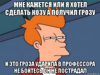 мне кажется или я хотел сделать козу а получил грозу и это гроза ударила в профессора не бойтесь он не пострадал