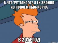 а что тут такого? я ей звонил из нового нью-йорка в 2014 год