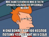 мне кажется или ко мне в гости пришла бабушка по прозвищу мафия и она воняет как 100 козлов потому что держит их у себя