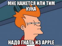 мне кажется или тим кука надо гнать из apple