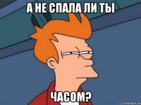 а не спала ли ты часом?