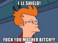 i`ll shield! fuck you mother bitch!!!