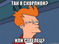 так я скорпион? или стрелец?