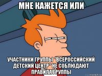 мне кажется или участники группы "всероссийский детский центр" не соблюдают правила группы