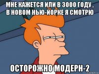 мне кажется или в 3000 году , в новом нью-йорке я смотрю осторожно модерн-2