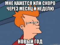 мне кажется или скоро через месяц и неделю новый год